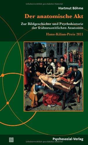 Der anatomische Akt: Zur Bildgeschichte und Psychohistorie der frühneuzeitlichen Anatomie / Hans-Kilian-Preis 2011