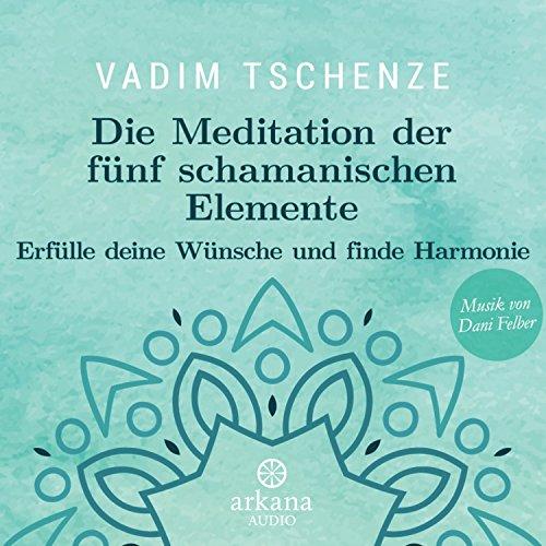 Die Meditation der fünf schamanischen Elemente: Erfülle deine Wünsche und finde Harmonie - Musik von Dani Felber