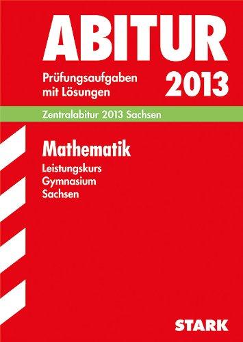 Abitur-Prüfungsaufgaben Gymnasium Sachsen. Mit Lösungen / Mathematik Leistungskurs Zentralabitur 2013: Prüfungsaufgaben 2010-2012: Zentralabitur 2013 ... mit Lösungen Jahrgänge 2010-2012