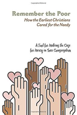 Remember the Poor: How the Earliest Christians Cared for the Needy-A Tool for Making the Case for Mercy in Your Congregation