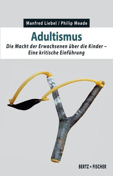 Adultismus: Die Macht der Erwachsenen über die Kinder. Eine kritische Einführung (Kritische Einführungen)