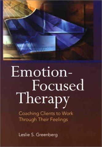 Emotion-Focused Therapy: Coaching Clients to Work Through Their Feelings