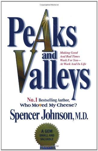 Peaks and Valleys: Making Good and Bad Times Work for You - At Work and in Life: Getting What You Need in Both Good and Bad Times