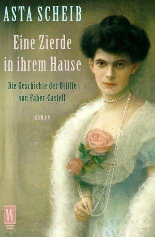 Eine Zierde in ihrem Hause. Die Geschichte der Ottilie von Faber- Castell.