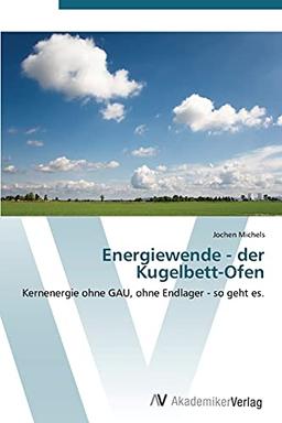 Energiewende - der Kugelbett-Ofen: Kernenergie ohne GAU, ohne Endlager - so geht es.