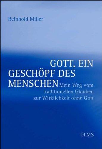 Gott, ein Geschöpf des Menschen: Mein Weg vom traditionellen Glauben zur Wirklichkeit ohne Gott