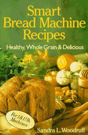 Smart Bread Machine Recipes: Healthy, Wholegrain & Delicious: Healthy, Whole Grain and Delicious