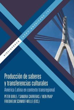 Producción de saberes y transferencias culturales : América Latina en contexto transregional (Bibliotheca Ibero-Americana)