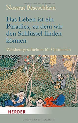 Das Leben ist ein Paradies, zu dem wir den Schlüssel finden können: Weisheitsgeschichten für Optimisten