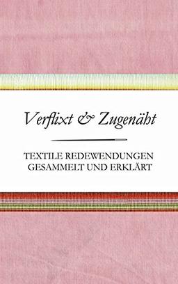 Verflixt und Zugenäht - Textile Redewendungen gesammelt und erklärt