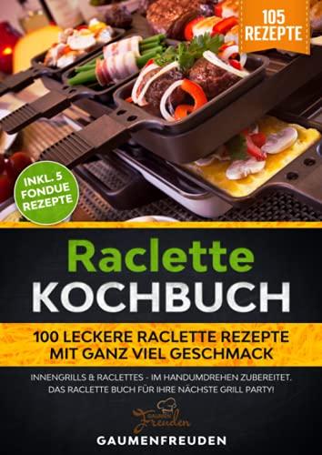 Raclette Kochbuch - 100 leckere Raclette Rezepte mit ganz viel Geschmack: Innengrills & Raclettes - im Handumdrehen zubereitet. Das Raclette Buch für ... Raclette Buch für Ihre nächste Grill Party!