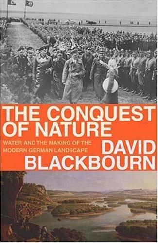 The Conquest of Nature: Water & the Making of the Modern German Landscape: Water, Landscape, and the Making of Modern Germany