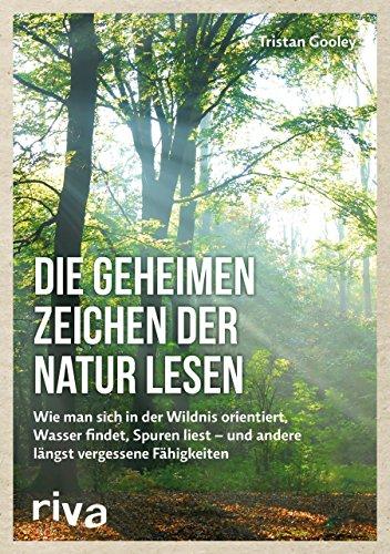 Die geheimen Zeichen der Natur lesen: Wie man sich in der Wildnis orientiert, Wasser findet, Spuren liest _ und andere längst vergessene Fähigkeiten