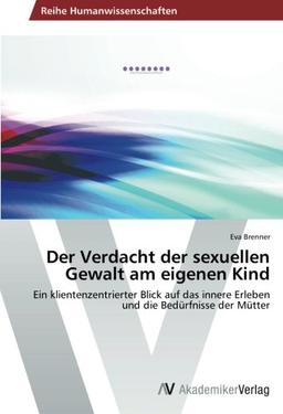 Der Verdacht der sexuellen Gewalt am eigenen Kind: Ein klientenzentrierter Blick auf das innere Erleben und die Bedürfnisse der Mütter