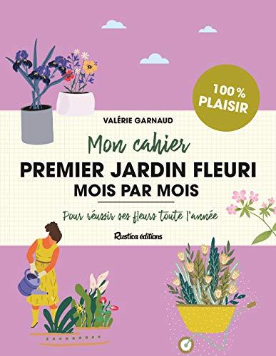 Mon cahier premier jardin fleuri mois par mois : pour réussir ses fleurs toute l'année