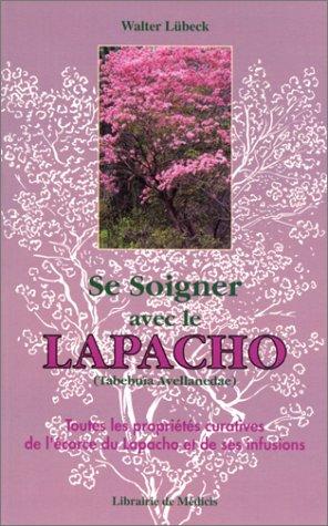 SE SOIGNER AVEC LE LAPACHO. Toutes les propriétés curatives de l'écorce du Lapacho et de ses infusions (Sante Medecine)