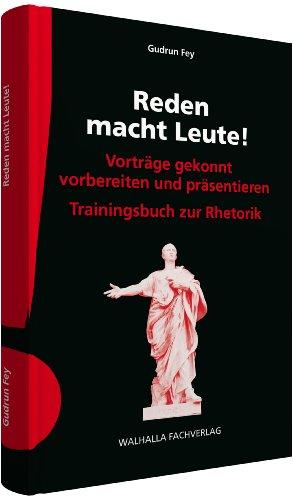 Reden macht Leute!: Vorträge gekonnt vorbereiten und präsentieren; Trainingsbuch zur Rhetorik