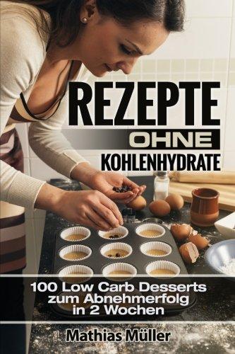 Rezepte ohne Kohlenhydrate - 100 Low Carb Desserts zum Abnehmerfolg in 2 Wochen (Gesund leben - Low Carb)