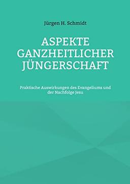 Aspekte ganzheitlicher Jüngerschaft: Praktische Auswirkungen des Evangeliums und der Nachfolge Jesu