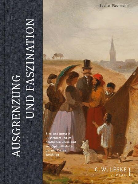 Ausgrenzung und Faszination: Sinti und Roma in Düsseldorf  und im nördlichen Rheinland  vom Spätmittelalter bis zum  Ersten Weltkrieg