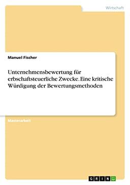 Unternehmensbewertung für erbschaftsteuerliche Zwecke. Eine kritische Würdigung der Bewertungsmethoden