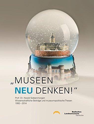 "Museen neu denken!": Prof. Dr. Harald Siebenmorgen, Wissenschaftliche Beiträge und museumspolitische Thesen, 1992-2014