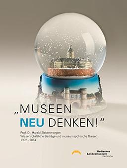 "Museen neu denken!": Prof. Dr. Harald Siebenmorgen, Wissenschaftliche Beiträge und museumspolitische Thesen, 1992-2014