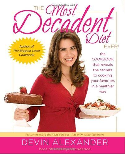 The Most Decadent Diet Ever!: The cookbook that reveals the secrets to cooking your favorites in a healthier way