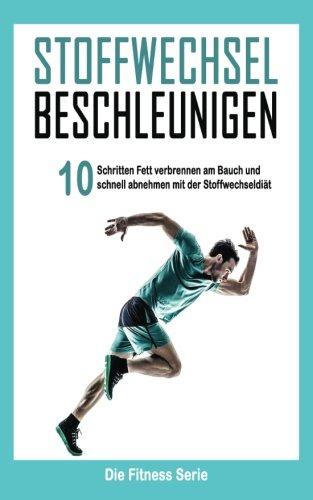 Stoffwechsel beschleunigen: In 10 Schritten Fett verbrennen am Bauch und schnell abnehmen mit der Stoffwechseldiät (Fett verbrennen am Bauch, ... Stoffwechsel Strategie, Stoffwechselkur)