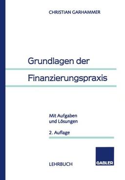 Grundlagen der Finanzierungspraxis. Mit Aufgaben und Lösungen.