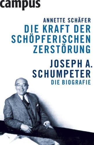 Die Kraft der schöpferischen Zerstörung: Joseph A. Schumpeter. Die Biografie