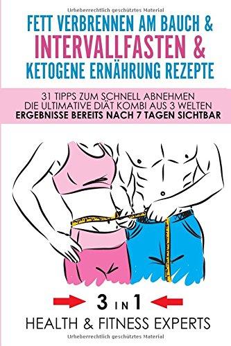 Fett verbrennen am Bauch & Intervallfasten & Ketogene Ernährung Rezepte - 31 Tipps zum schnell abnehmen - Die Ultimative Diät Kombi aus 3 Welten - Ergebnisse bereits nach 7 Tagen sichtbar 3 IN 1