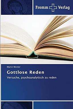 Gottlose Reden: Versuche, psychoanalytisch zu reden