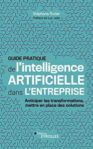 Guide pratique de l'intelligence artificielle dans l'entreprise : anticiper les transformations, mettre en place des solutions