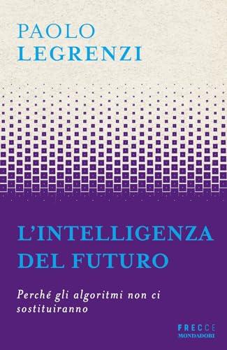 L'intelligenza del futuro. Perché gli algoritmi non ci sostituiranno (Frecce)