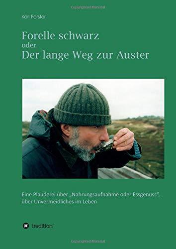 Forelle schwarz oder der lange Weg zur Auster: Eine Plauderei über "Nahrungsaufnahme oder Essgenuss", über Unvermeidliches im Leben