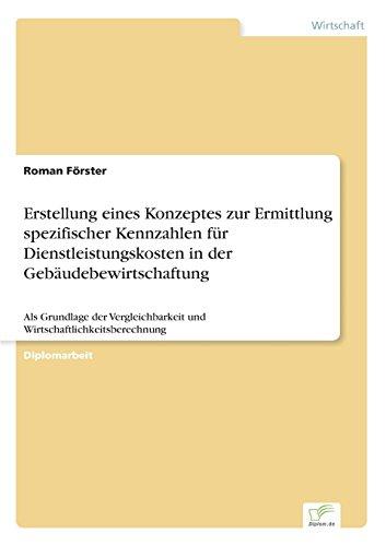 Erstellung eines Konzeptes zur Ermittlung spezifischer Kennzahlen für Dienstleistungskosten in der Gebäudebewirtschaftung: Als Grundlage der Vergleichbarkeit und Wirtschaftlichkeitsberechnung