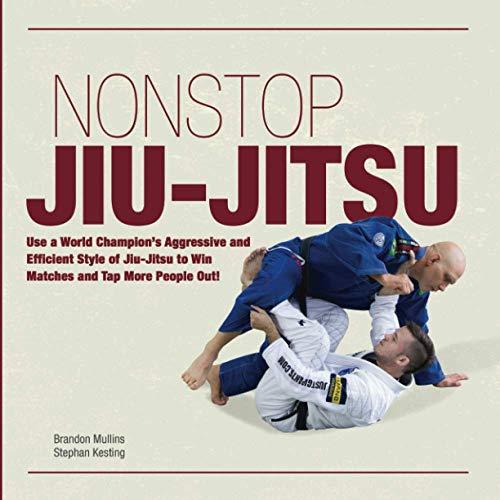 Non Stop Jiu-Jitsu: Use a World Champion's Aggressive and Efficient Style of Jiu-Jitsu to Win Matches and Tap More People Out!