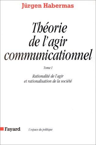 Théorie de l'agir communicationnel. Vol. 1. Rationalité de l'agir et rationalisation de la société