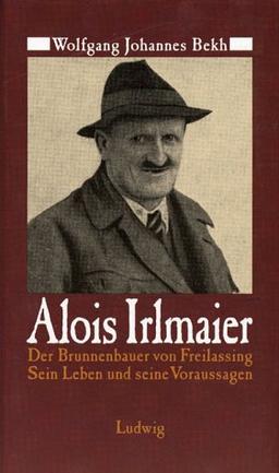 Alois Irlmaier. Der Brunnenbauer von Freilassing. Sein Leben und seine Voraussagen