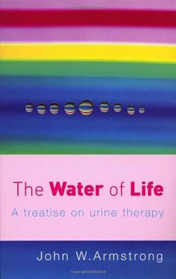 The Water of Life: A Treatise of Urine Therapy: A Treatise on Urine Therapy