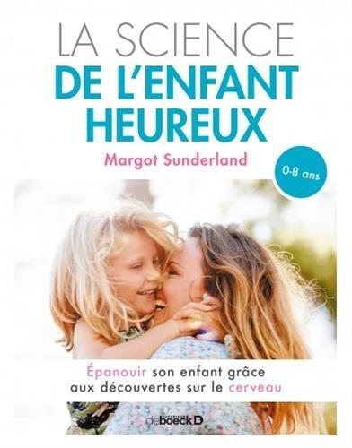 La science de l'enfant heureux : épanouir son enfant grâce aux découvertes sur le cerveau : 0-8 ans