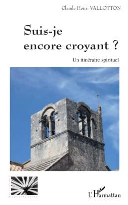 Suis-je encore croyant ? : un itinéraire spirituel