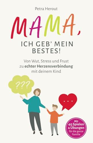 MAMA, ICH GEB' MEIN BESTES!: Von Wut, Stress und Frust zu echter Herzensverbindung mit deinem Kind