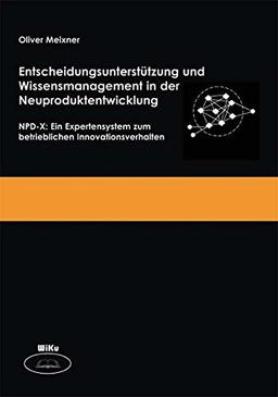 Entscheidungsunterstützung und Wissensmanagement in der Neuproduktentwicklung: NPD-X: Ein Expertensystem zum betrieblichen Innovationsverhalten