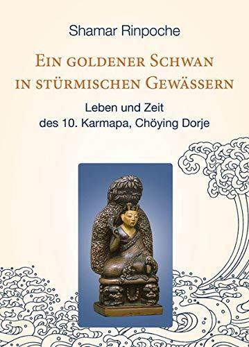 Ein goldener Schwan in stürmischen Gewässern: Leben und Zeit des 10. Karmapa, Chöying Dorje