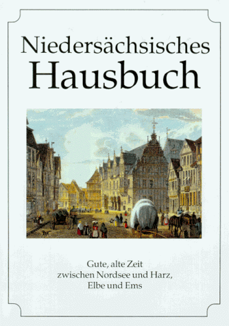 Niedersächsisches Hausbuch: Gute alte Zeit zwischen Nordsee und Harz, Elbe und Ems