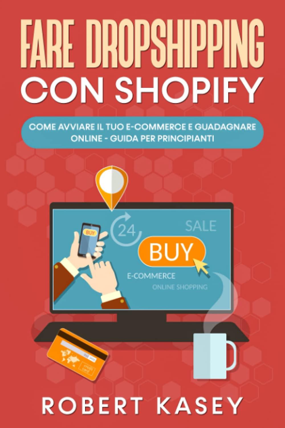 Fare Dropshipping Con Shopify: Come avviare il tuo E-commerce e guadagnare Online - Guida per principianti