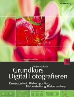 Grundkurs Digital Fotografieren: Kameratechnik, Bildkomposition, Bildbearbeitung, Bildverwaltung