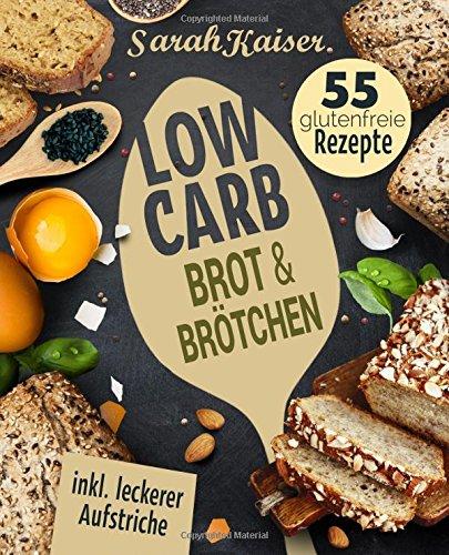 Low Carb Brot & Brötchen: Abnehmen mit Low Carb Brotrezepten - Das Brotbackbuch mit 55 glutenfreien Rezepten (fast) ohne Kohlenhydrate (inkl. leckerer Aufstriche)